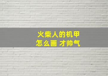 火柴人的机甲怎么画 才帅气